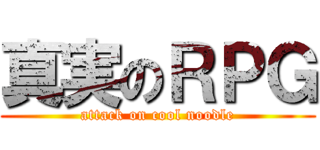 真実のＲＰＧ (attack on cool noodle)