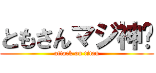 ともさんマジ神⭐ (attack on titan)
