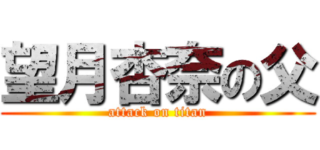 望月杏奈の父 (attack on titan)