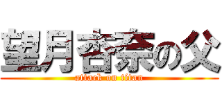 望月杏奈の父 (attack on titan)