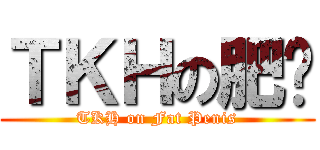ＴＫＨの肥屌 (TKH on Fat Penis)