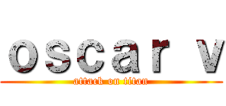 ｏｓｃａｒ ｖ (attack on titan)