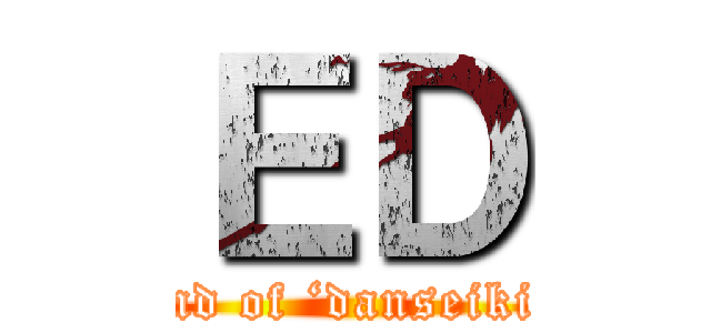 ＥＤ (end of ‘danseiki’)