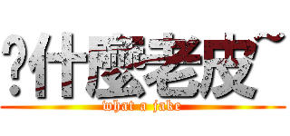 搞什麼老皮~ (what a jake)