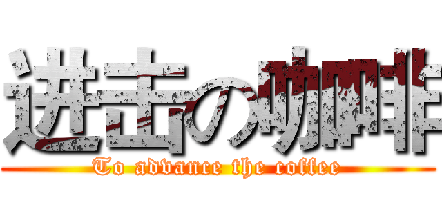进击の咖啡 (To advance the coffee)