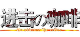 进击の咖啡 (To advance the coffee)