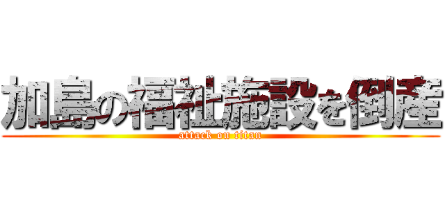 加島の福祉施設を倒産 (attack on titan)