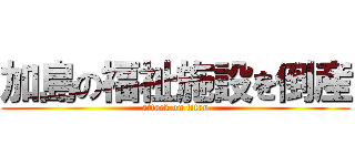 加島の福祉施設を倒産 (attack on titan)