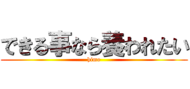 できる事なら養われたい (himo)