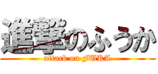 進撃のふうか (attack on FUKA)
