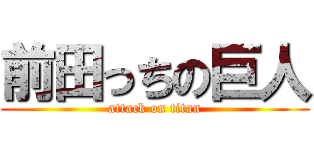 前田っちの巨人 (attack on titan)