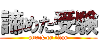 諦めた受験 (attack on titan)
