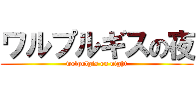 ワルプルギスの夜 (wolpulgis on night)