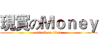 現實のＭｏｎｅｙ (attack on titan)