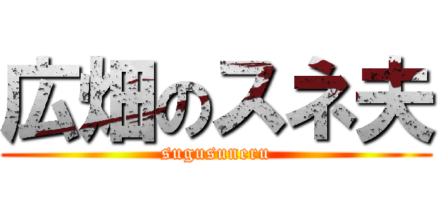 広畑のスネ夫 (sugusuneru)