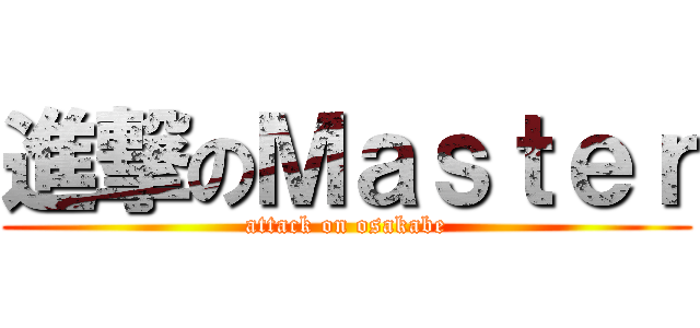 進撃のＭａｓｔｅｒ (attack on osakabe)