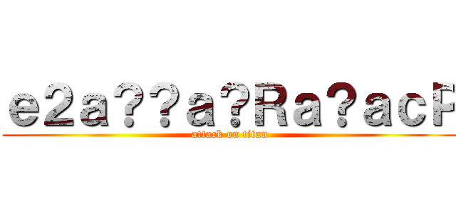 ｅ２ａ？？ａ？Ｒａ？ａｃＰ (attack on titan)