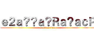 ｅ２ａ？？ａ？Ｒａ？ａｃＰ (attack on titan)