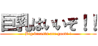 巨乳はいいぞ！！ (Big breasts are good! !)