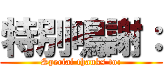 特別鳴謝： (Special thanks to:)