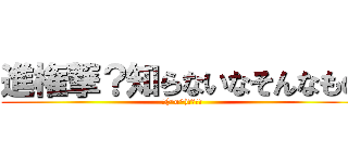 進権撃？知らないなそんなもの (＼(^o^)／ｵﾜﾀ)