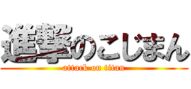 進撃のこじまん (attack on titan)