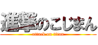 進撃のこじまん (attack on titan)