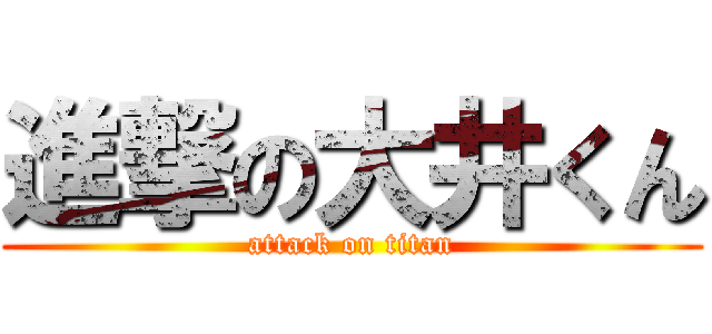 進撃の大井くん (attack on titan)