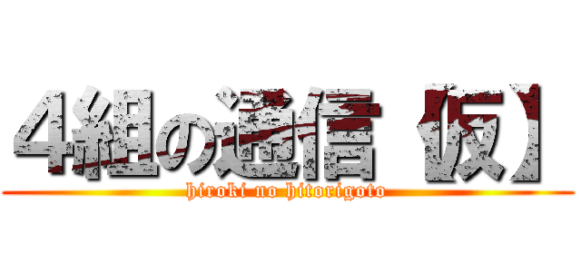 ４組の通信【仮】 (hiroki no hitorigoto)