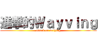 進撃的Ｗａｙｖｉｎｇ (attack on weiying)