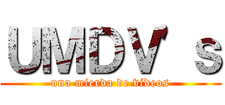 ＵＭＤＶ'ｓ (una mierda de videos)