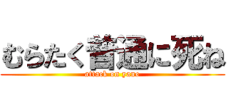 むらたく普通に死ね (attack on yano)