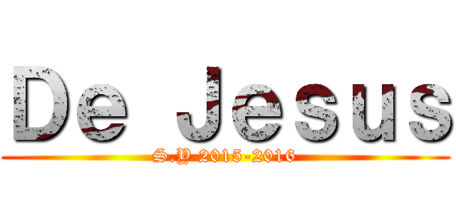 Ｄｅ Ｊｅｓｕｓ (S.Y 2015-2016)