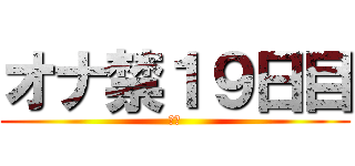 オナ禁１９日目 (禁欲)