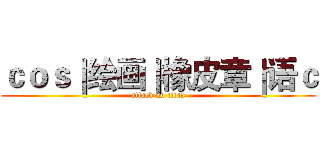ｃｏｓ｜绘画｜橡皮章｜语ｃ (attack on titan)
