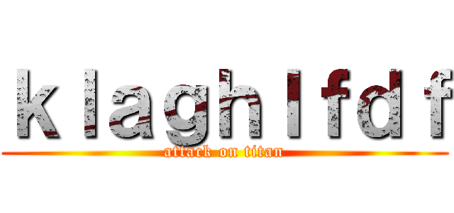 ｋｌａｇｈｌｆｄｆ (attack on titan)