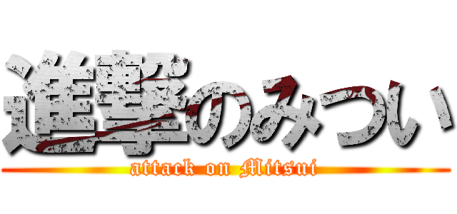 進撃のみつい (attack on Mitsui)