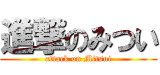 進撃のみつい (attack on Mitsui)