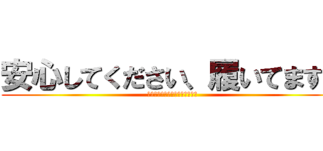 安心してください、履いてますよ (安心してください、履いてますよ)