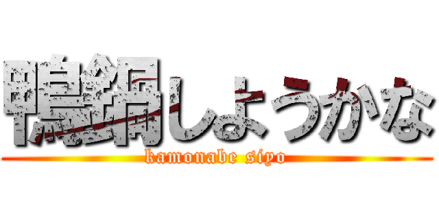 鴨鍋しようかな (kamonabe siyo)