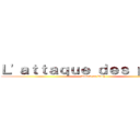 Ｌ'ａｔｔａｑｕｅ ｄｅｓ ｐｕｔｅｓ (Attack on bitch)