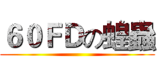 ６０ＦＤの蝗蟲 ()