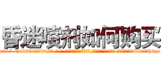 昏迷喷剂如何购买 (昏迷喷剂如何购买【电-话151x68344x817-Q1065427042元-吉-药-业】我们做的是长期生意,靠的是老客户长期支持 昏迷喷剂如何购买在发表了一篇http://sngk.net/opNFIq

参考消息网我们做的是长期生意,靠的是老客户长期支持也许我们早该意识到，就连鲍勃·霍斯金斯（金球奖戏剧类电影男主角 
)