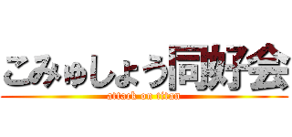 こみゅしょう同好会 (attack on titan)