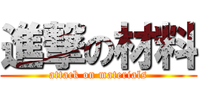 進撃の材料 (attack on materials)