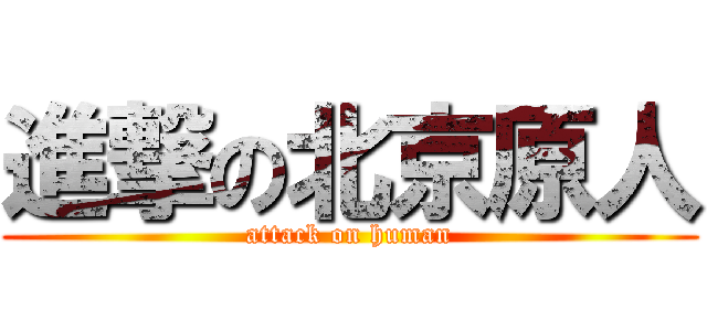 進撃の北京原人 (attack on human)