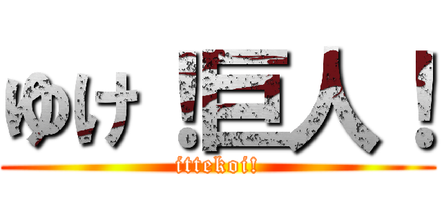 ゆけ！巨人！ (ittekoi!)