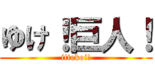 ゆけ！巨人！ (ittekoi!)