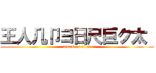 王人几卩ヨ日尺巨ク太  (attack on titan)
