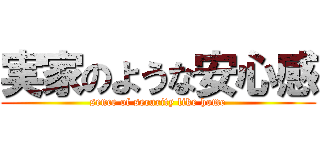 実家のような安心感 (sence of security like home)